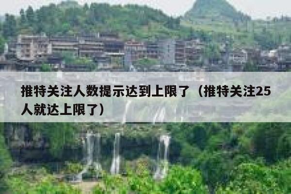 推特关注人数提示达到上限了（推特关注25人就达上限了） 第1张