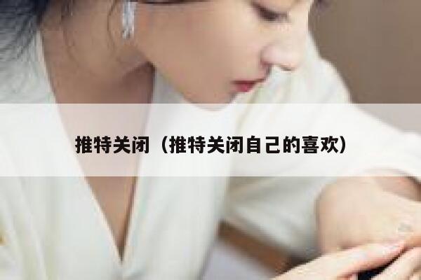 推特关闭(推特关闭自己的喜欢) 第1张 推特关闭(推特关闭自己的喜欢) 第1张