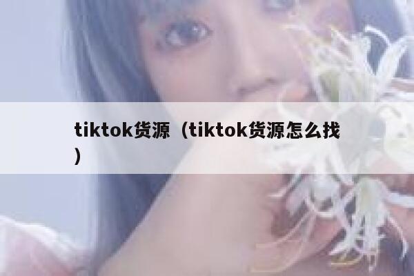 tiktok货源(tiktok货源怎么找) 第1张 tiktok货源(tiktok货源怎么找) 第1张
