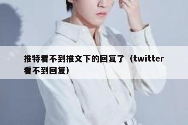 推特看不到推文下的回复了(twitter看不到回复) 第1张 推特看不到推文下的回复了(twitter看不到回复) 第1张