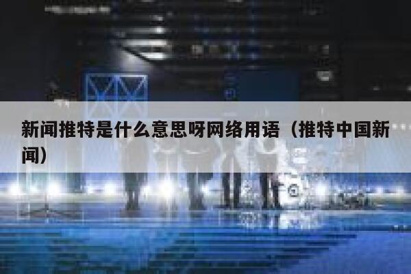新闻推特是什么意思呀网络用语（推特中国新闻） 第1张