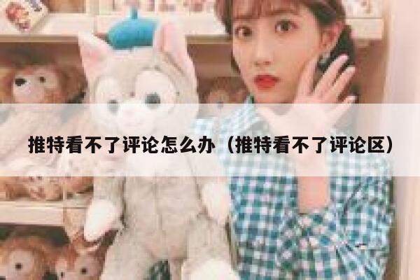 推特看不了评论怎么办（推特看不了评论区） 第1张