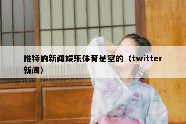 推特的新闻娱乐体育是空的（twitter新闻） 第1张