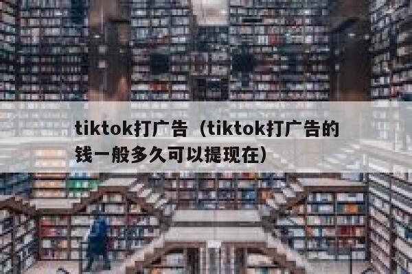 tiktok打广告(tiktok打广告的钱一般多久可以提现在) 第1张 tiktok打广告(tiktok打广告的钱一般多久可以提现在) 第1张