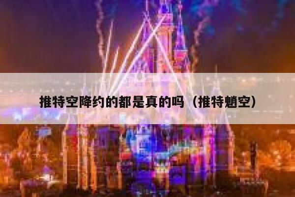 推特空降约的都是真的吗(推特魈空) 第1张 推特空降约的都是真的吗(推特魈空) 第1张