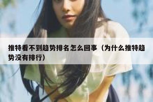 推特看不到趋势排名怎么回事（为什么推特趋势没有排行） 第1张