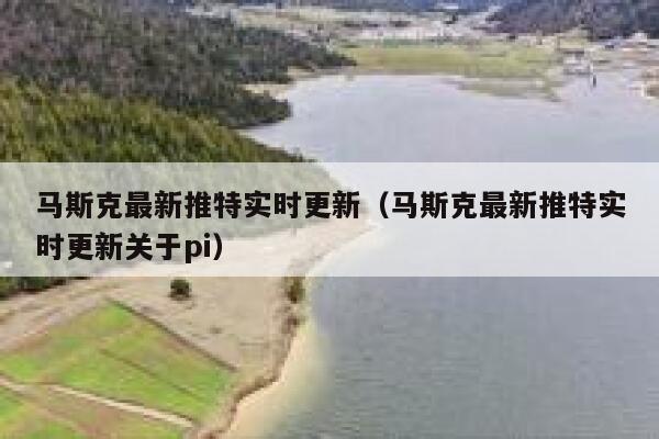 马斯克最新推特实时更新(马斯克最新推特实时更新关于pi) 第1张 马斯克最新推特实时更新(马斯克最新推特实时更新关于pi) 第1张