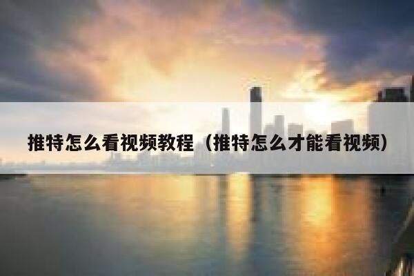 推特怎么看视频教程(推特怎么才能看视频) 第1张 推特怎么看视频教程(推特怎么才能看视频) 第1张