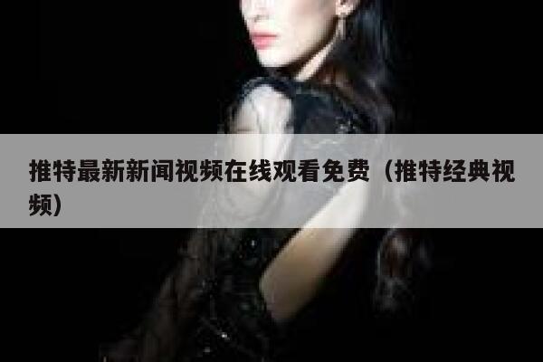 推特最新新闻视频在线观看免费（推特经典视频） 第1张