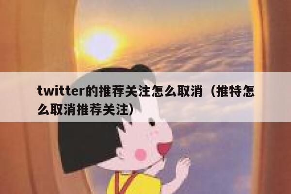 twitter的推荐关注怎么取消(推特怎么取消推荐关注) 第1张 twitter的推荐关注怎么取消(推特怎么取消推荐关注) 第1张