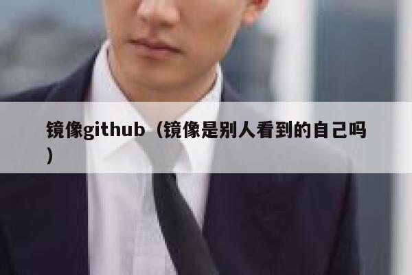 镜像github（镜像是别人看到的自己吗） 第1张