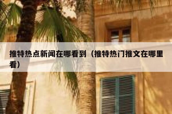 推特热点新闻在哪看到(推特热门推文在哪里看) 第1张 推特热点新闻在哪看到(推特热门推文在哪里看) 第1张