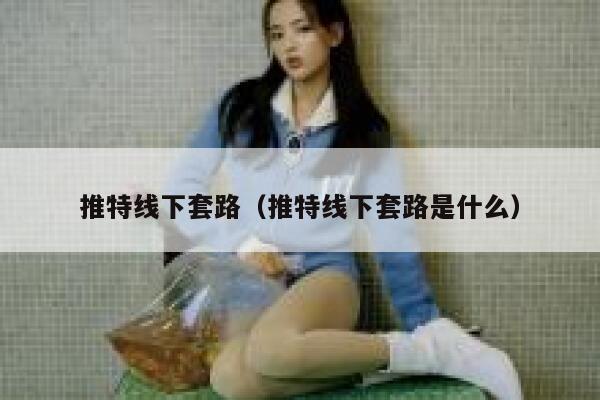 推特线下套路（推特线下套路是什么） 第1张