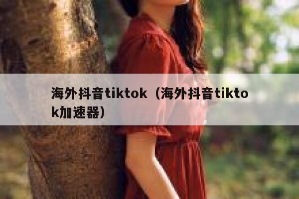 海外抖音tiktok（海外抖音tiktok加速器） 第1张