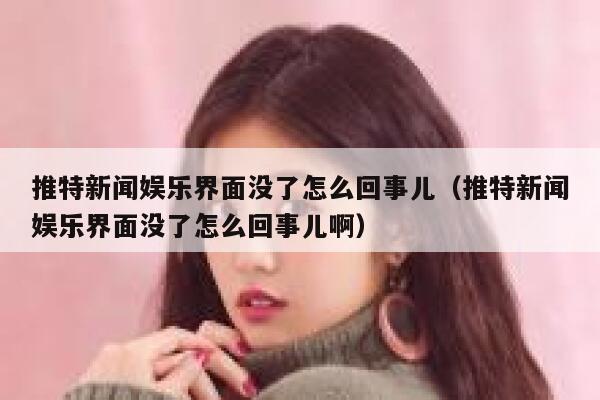 推特新闻娱乐界面没了怎么回事儿（推特新闻娱乐界面没了怎么回事儿啊） 第1张