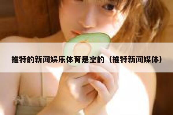 推特的新闻娱乐体育是空的（推特新闻媒体） 第1张