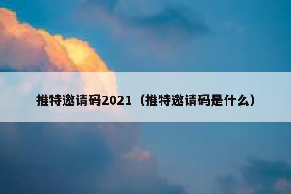 推特邀请码2021（推特邀请码是什么） 第1张