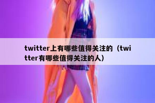 twitter上有哪些值得关注的（twitter有哪些值得关注的人） 第1张