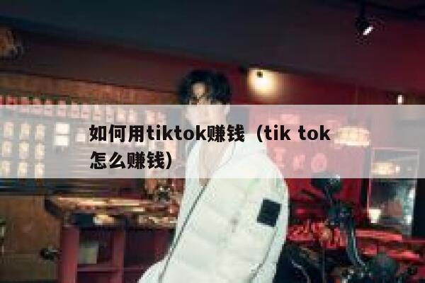 如何用tiktok赚钱（tik tok 怎么赚钱） 第1张