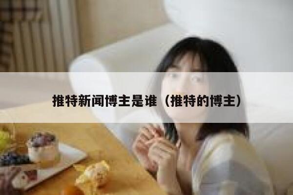 推特新闻博主是谁(推特的博主) 第1张 推特新闻博主是谁(推特的博主) 第1张