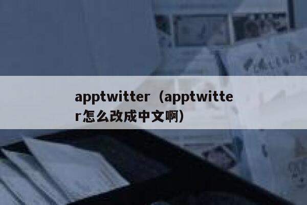 apptwitter（apptwitter怎么改成中文啊） 第1张