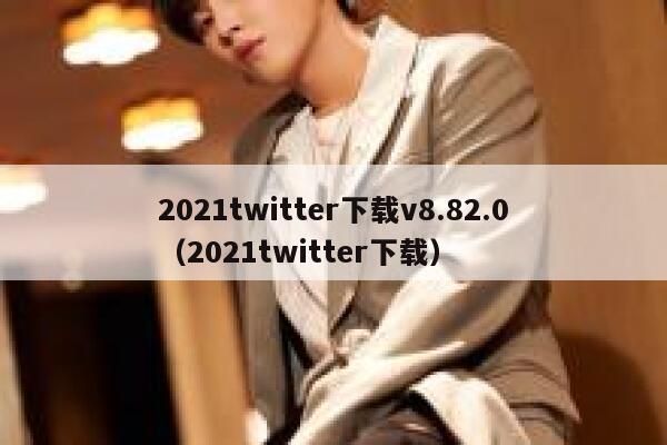 2021twitter下载v8.82.0（2021twitter下载） 第1张
