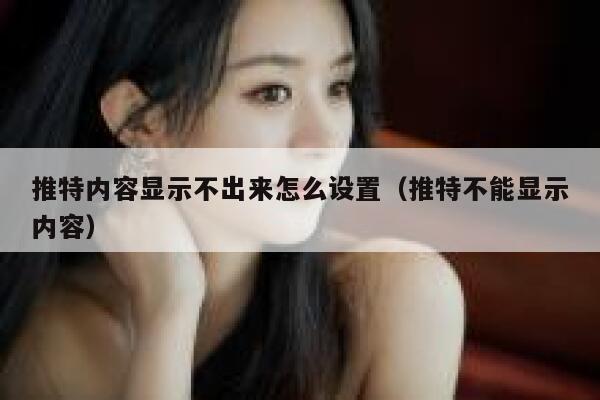 推特内容显示不出来怎么设置(推特不能显示内容) 第1张 推特内容显示不出来怎么设置(推特不能显示内容) 第1张