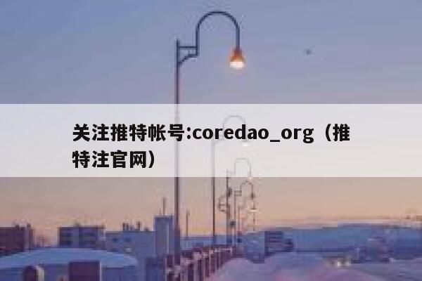 关注推特帐号:coredao_org(推特注官网) 第1张 关注推特帐号:coredao_org(推特注官网) 第1张