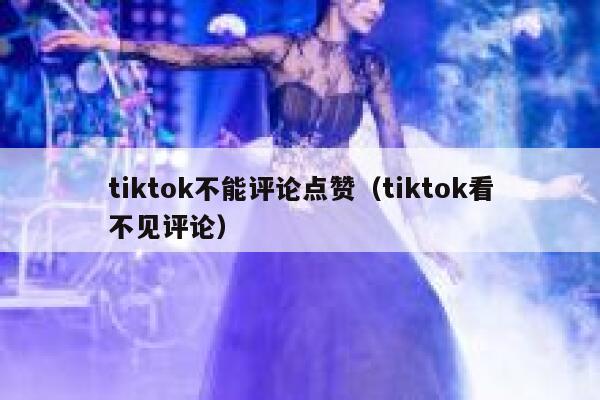 tiktok不能评论点赞(tiktok看不见评论) 第1张 tiktok不能评论点赞(tiktok看不见评论) 第1张