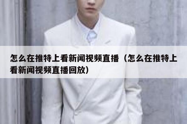 怎么在推特上看新闻视频直播（怎么在推特上看新闻视频直播回放） 第1张