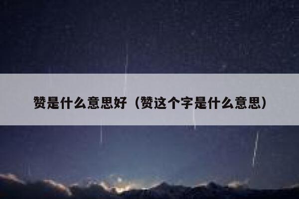赞是什么意思好（赞这个字是什么意思） 第1张