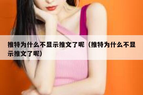 推特为什么不显示推文了呢(推特为什么不显示推文了呢) 第1张 推特为什么不显示推文了呢(推特为什么不显示推文了呢) 第1张