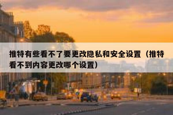 推特有些看不了要更改隐私和安全设置（推特看不到内容更改哪个设置） 第1张