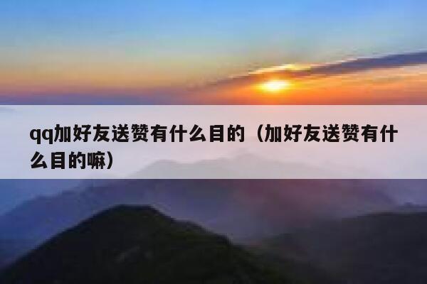 qq加好友送赞有什么目的（加好友送赞有什么目的嘛） 第1张