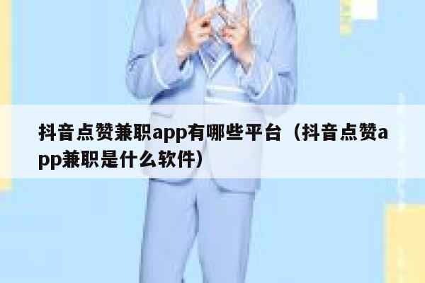抖音点赞兼职app有哪些平台（抖音点赞app兼职是什么软件） 第1张