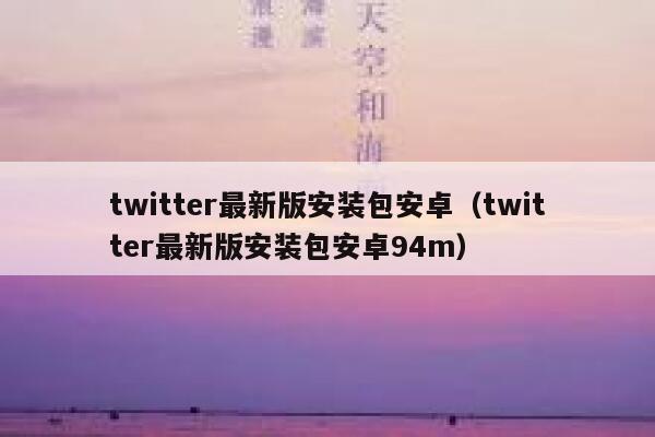 twitter最新版安装包安卓(twitter最新版安装包安卓94m) 第1张 twitter最新版安装包安卓(twitter最新版安装包安卓94m) 第1张