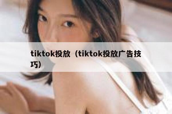 tiktok投放（tiktok投放广告技巧） 第1张