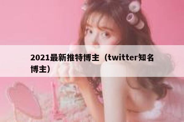 2021最新推特博主（twitter知名博主） 第1张