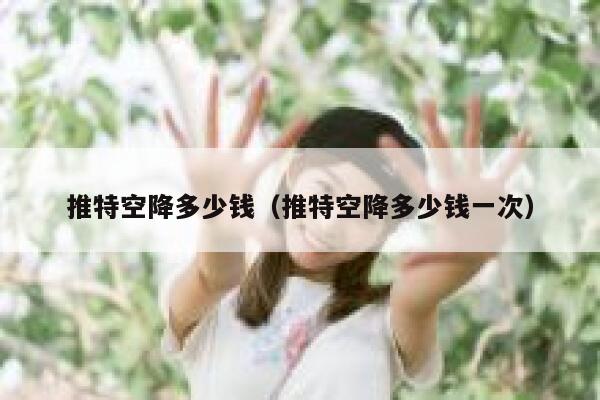推特空降多少钱(推特空降多少钱一次) 第1张 推特空降多少钱(推特空降多少钱一次) 第1张