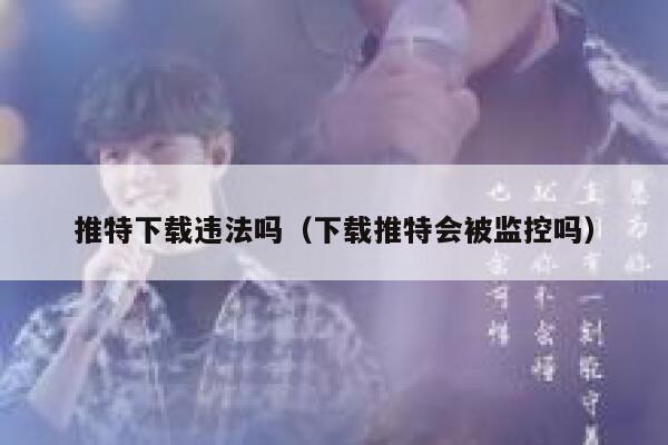 推特下载违法吗（下载推特会被监控吗） 第1张