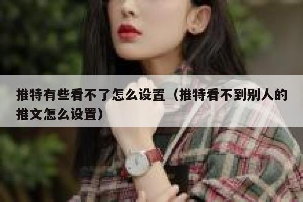 推特有些看不了怎么设置（推特看不到别人的推文怎么设置） 第1张
