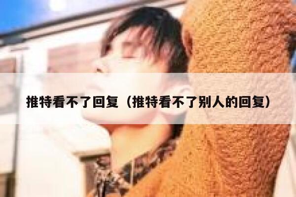 推特看不了回复（推特看不了别人的回复） 第1张