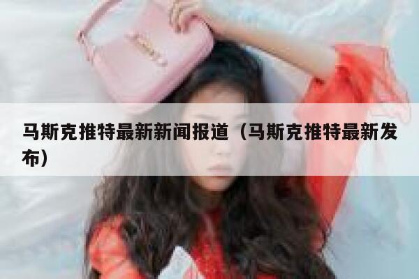 马斯克推特最新新闻报道（马斯克推特最新发布） 第1张