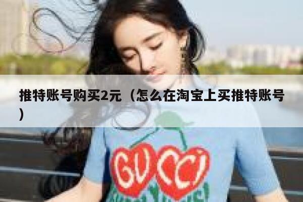 推特账号购买2元(怎么在淘宝上买推特账号) 第1张 推特账号购买2元(怎么在淘宝上买推特账号) 第1张