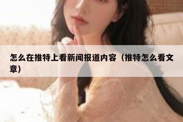 怎么在推特上看新闻报道内容（推特怎么看文章） 第1张