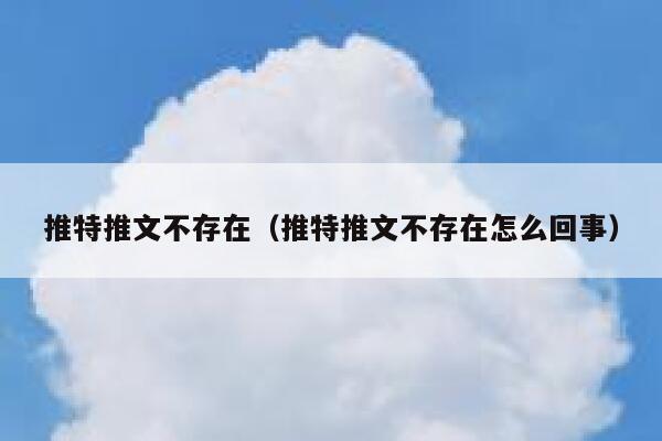 推特推文不存在（推特推文不存在怎么回事） 第1张