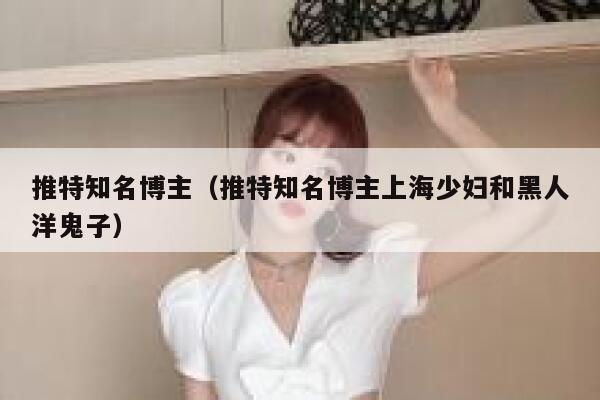 推特知名博主（推特知名博主上海少妇和黑人洋鬼子） 第1张
