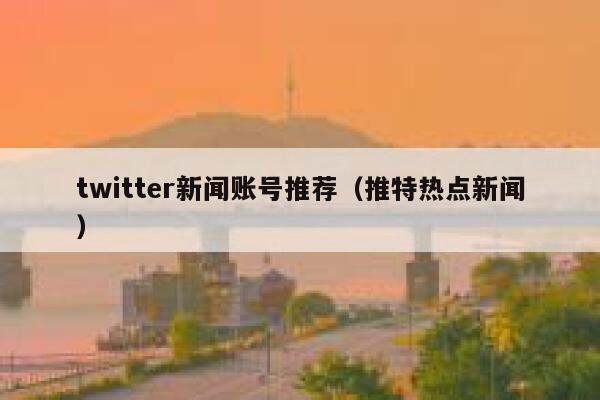 twitter新闻账号推荐（推特热点新闻） 第1张