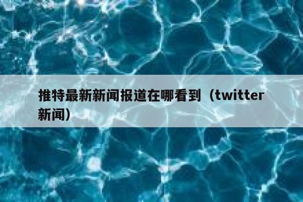 推特最新新闻报道在哪看到（twitter新闻） 第1张