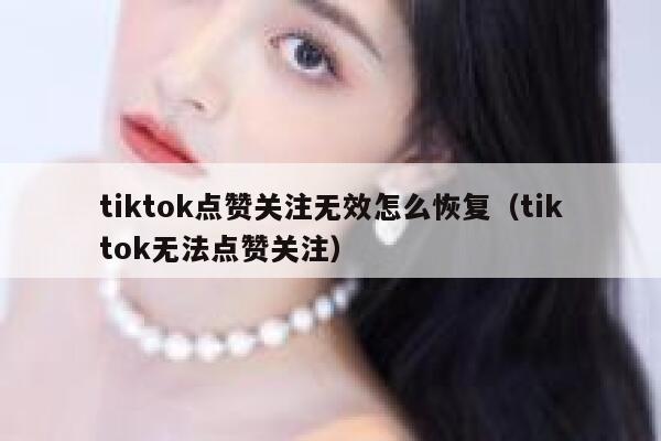 tiktok点赞关注无效怎么恢复（tiktok无法点赞关注） 第1张